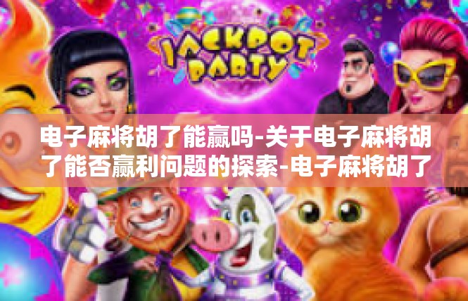 电子麻将胡了能赢吗-关于电子麻将胡了能否赢利问题的探索-电子麻将胡了能赢吗