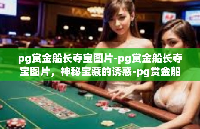 pg赏金船长夺宝图片-pg赏金船长夺宝图片，神秘宝藏的诱惑-pg赏金船长夺宝图片