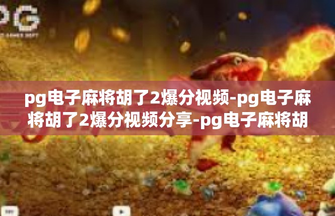 pg电子麻将胡了2爆分视频-pg电子麻将胡了2爆分视频分享-pg电子麻将胡了2爆分视频