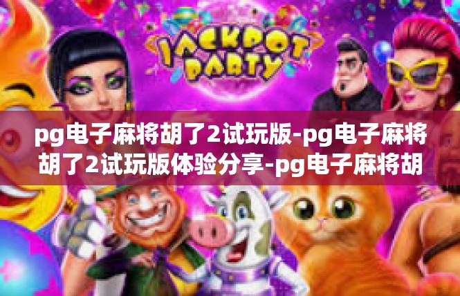 pg电子麻将胡了2试玩版-pg电子麻将胡了2试玩版体验分享-pg电子麻将胡了2试玩版