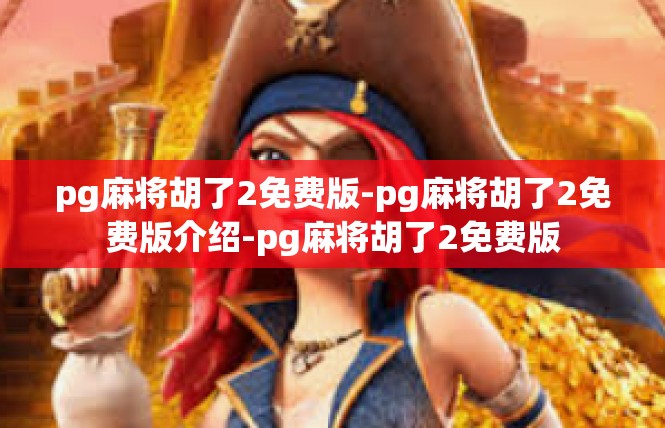pg麻将胡了2免费版-pg麻将胡了2免费版介绍-pg麻将胡了2免费版