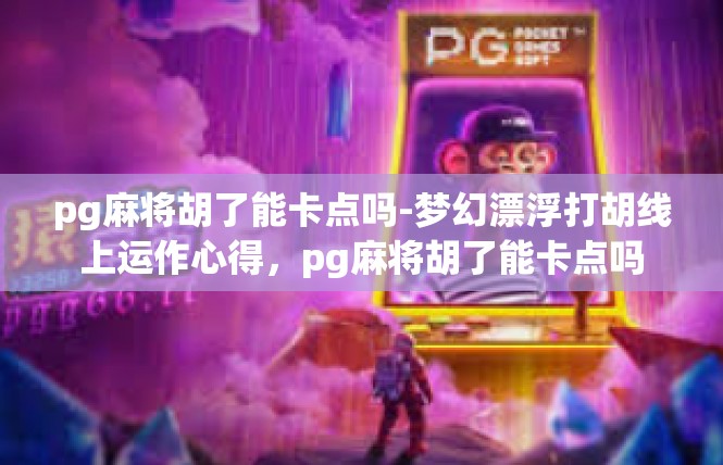pg麻将胡了能卡点吗-梦幻漂浮打胡线上运作心得，pg麻将胡了能卡点吗
