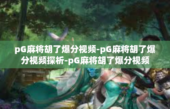 pG麻将胡了爆分视频-pG麻将胡了爆分视频探析-pG麻将胡了爆分视频