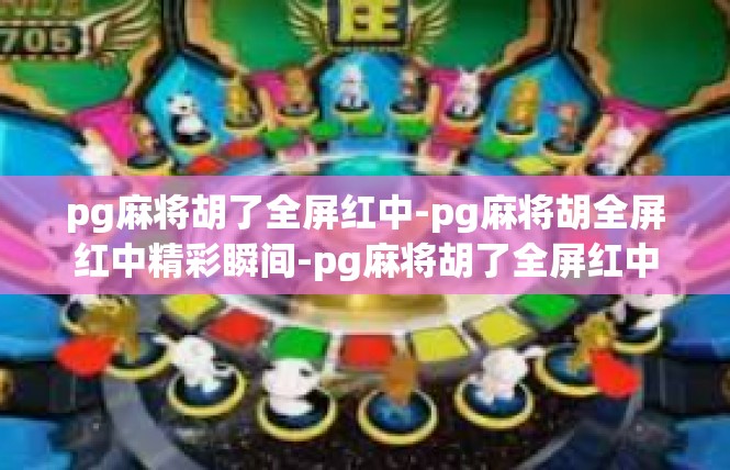 pg麻将胡了全屏红中-pg麻将胡全屏红中精彩瞬间-pg麻将胡了全屏红中