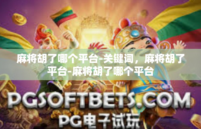 麻将胡了哪个平台-关键词，麻将胡了平台-麻将胡了哪个平台