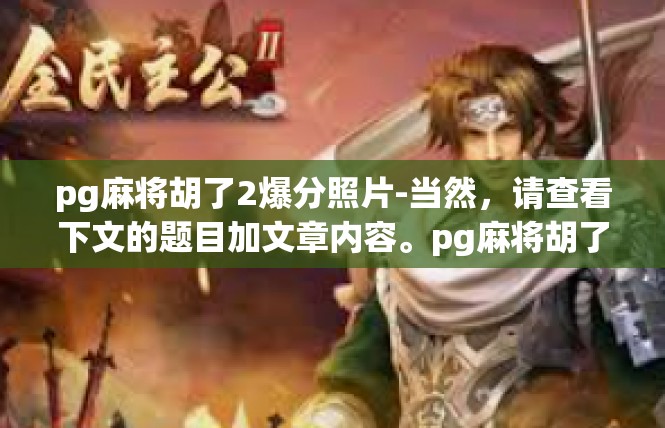 pg麻将胡了2爆分照片-当然，请查看下文的题目加文章内容。pg麻将胡了2爆分照片
