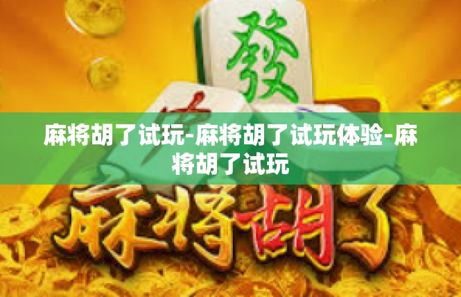 麻将胡了试玩-麻将胡了试玩体验-麻将胡了试玩