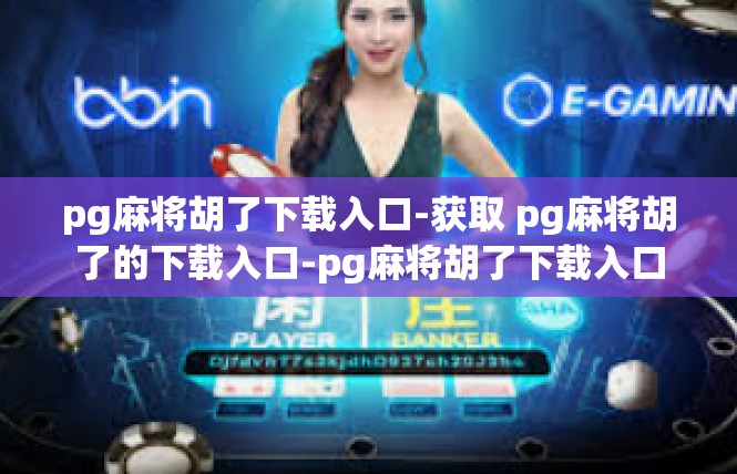 pg麻将胡了下载入口-获取 pg麻将胡了的下载入口-pg麻将胡了下载入口