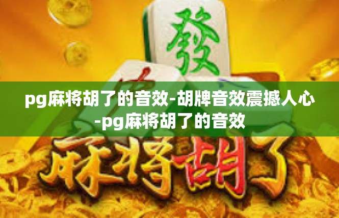 pg麻将胡了的音效-胡牌音效震撼人心-pg麻将胡了的音效