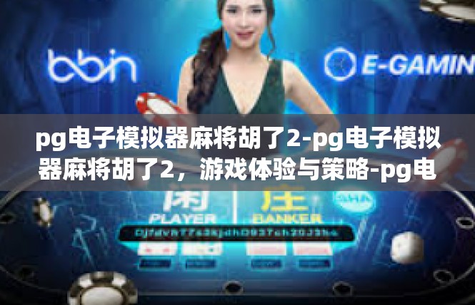 pg电子模拟器麻将胡了2-pg电子模拟器麻将胡了2，游戏体验与策略-pg电子模拟器麻将胡了2
