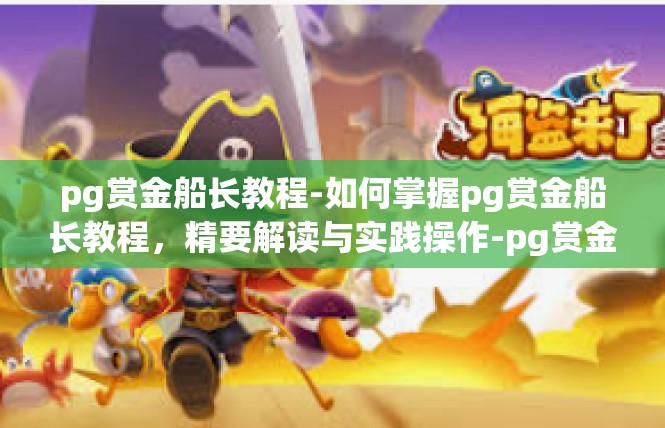 pg赏金船长教程-如何掌握pg赏金船长教程，精要解读与实践操作-pg赏金船长教程