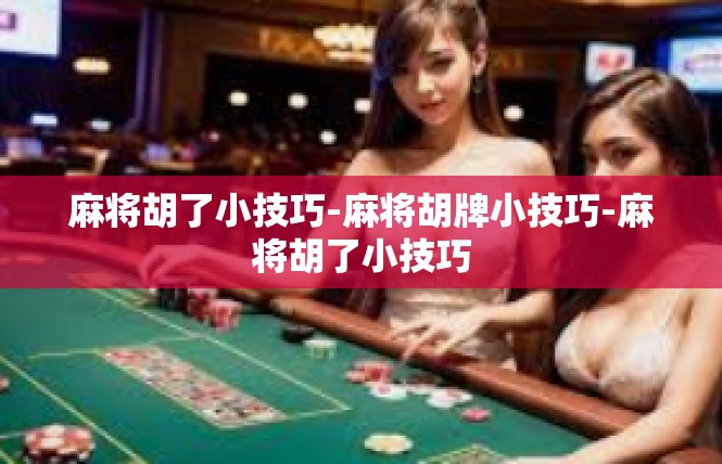 麻将胡了小技巧-麻将胡牌小技巧-麻将胡了小技巧