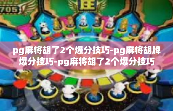 pg麻将胡了2个爆分技巧-pg麻将胡牌爆分技巧-pg麻将胡了2个爆分技巧