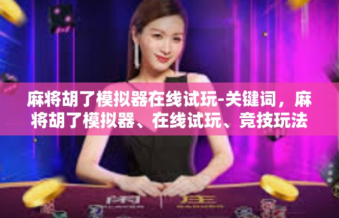 麻将胡了模拟器在线试玩-关键词，麻将胡了模拟器、在线试玩、竞技玩法、沉浸式体验-麻将胡了模拟器在线试玩