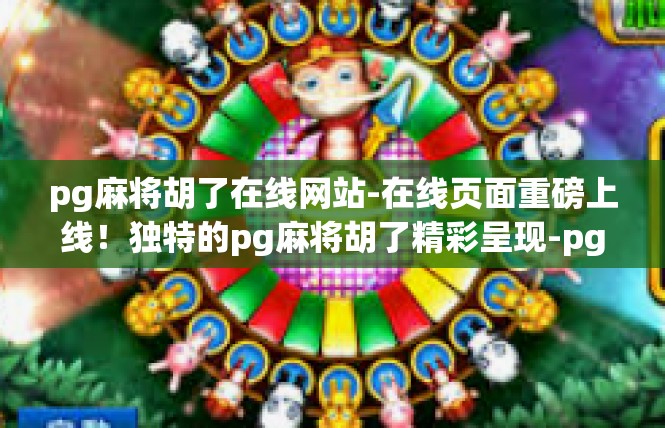 pg麻将胡了在线网站-在线页面重磅上线！独特的pg麻将胡了精彩呈现-pg麻将胡了在线网站