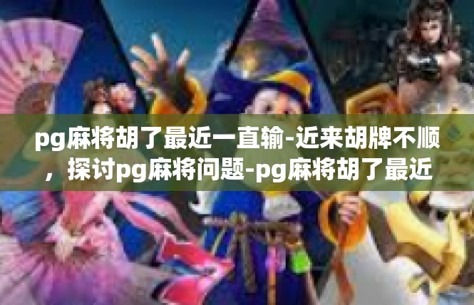 pg麻将胡了最近一直输-近来胡牌不顺，探讨pg麻将问题-pg麻将胡了最近一直输