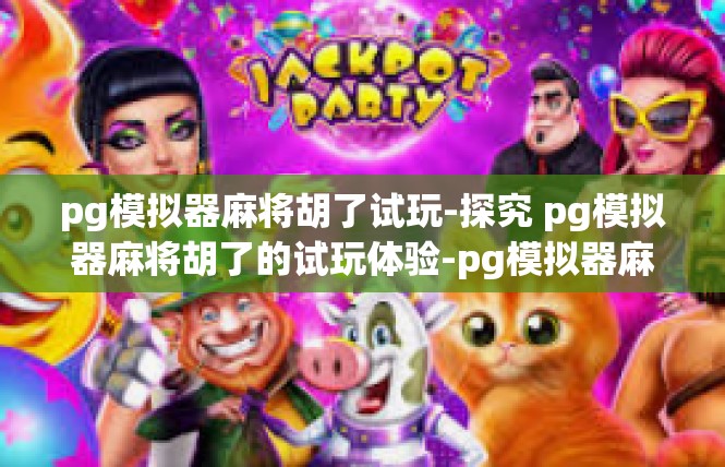 pg模拟器麻将胡了试玩-探究 pg模拟器麻将胡了的试玩体验-pg模拟器麻将胡了试玩