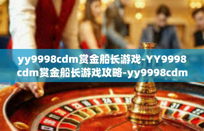 yy9998cdm赏金船长游戏-YY9998cdm赏金船长游戏攻略-yy9998cdm赏金船长游戏