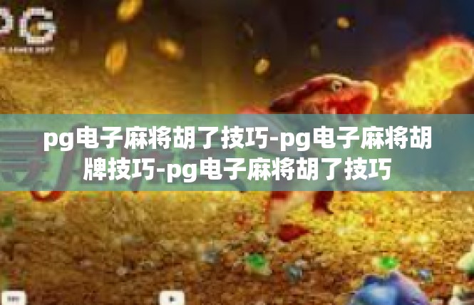 pg电子麻将胡了技巧-pg电子麻将胡牌技巧-pg电子麻将胡了技巧