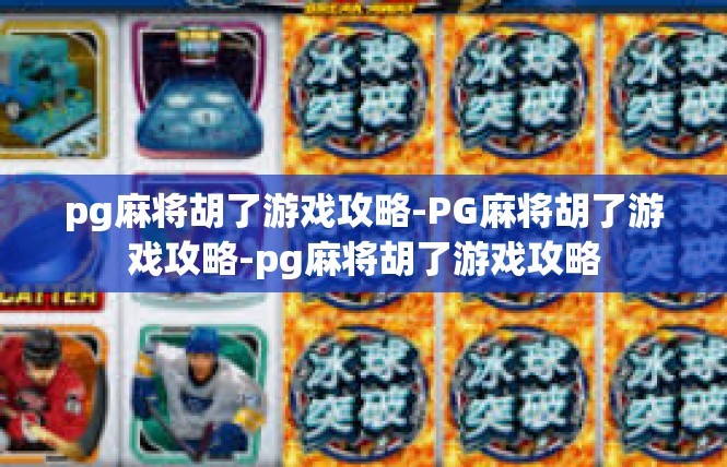 pg麻将胡了游戏攻略-PG麻将胡了游戏攻略-pg麻将胡了游戏攻略