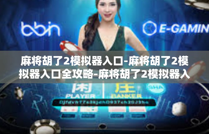 麻将胡了2模拟器入口-麻将胡了2模拟器入口全攻略-麻将胡了2模拟器入口