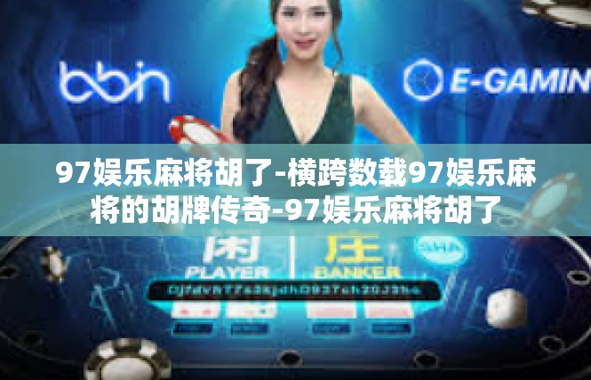 97娱乐麻将胡了-横跨数载97娱乐麻将的胡牌传奇-97娱乐麻将胡了