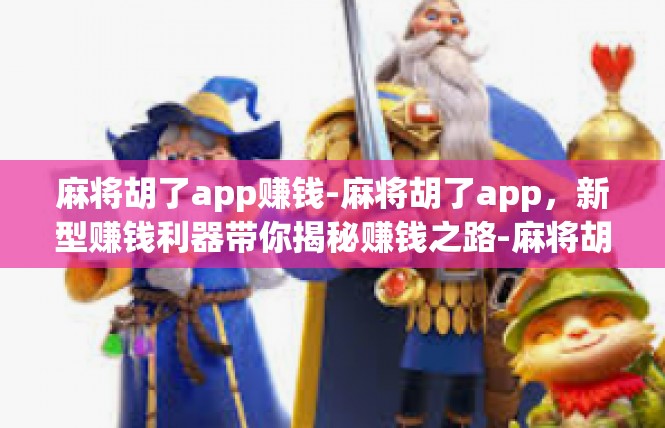 麻将胡了app赚钱-麻将胡了app，新型赚钱利器带你揭秘赚钱之路-麻将胡了app赚钱