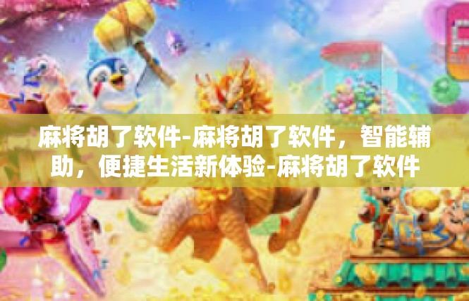麻将胡了软件-麻将胡了软件，智能辅助，便捷生活新体验-麻将胡了软件