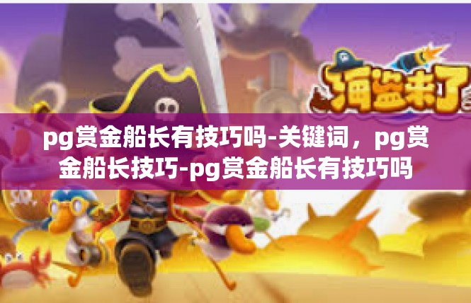 pg赏金船长有技巧吗-关键词，pg赏金船长技巧-pg赏金船长有技巧吗