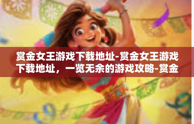 赏金女王游戏下载地址-赏金女王游戏下载地址，一览无余的游戏攻略-赏金女王游戏下载地址