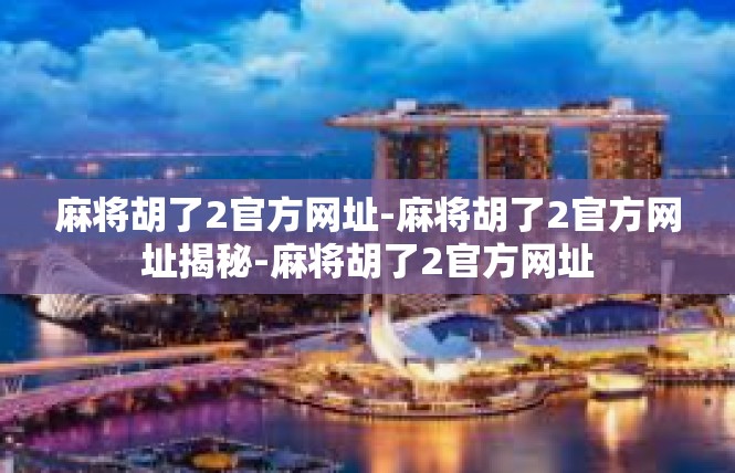 麻将胡了2官方网址-麻将胡了2官方网址揭秘-麻将胡了2官方网址