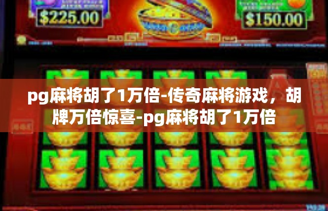 pg麻将胡了1万倍-传奇麻将游戏，胡牌万倍惊喜-pg麻将胡了1万倍