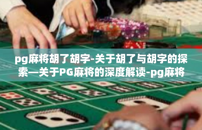 pg麻将胡了胡字-关于胡了与胡字的探索—关于PG麻将的深度解读-pg麻将胡了胡字