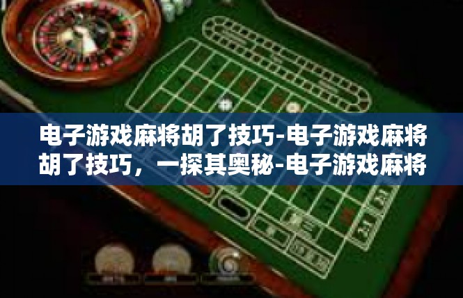 电子游戏麻将胡了技巧-电子游戏麻将胡了技巧，一探其奥秘-电子游戏麻将胡了技巧