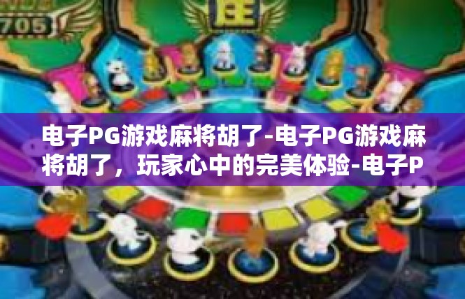电子PG游戏麻将胡了-电子PG游戏麻将胡了，玩家心中的完美体验-电子PG游戏麻将胡了