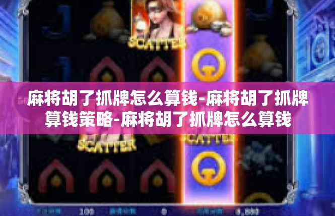 麻将胡了抓牌怎么算钱-麻将胡了抓牌算钱策略-麻将胡了抓牌怎么算钱