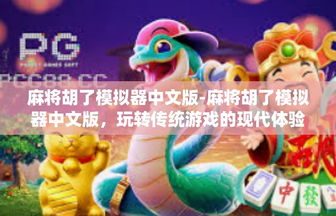 麻将胡了模拟器中文版-麻将胡了模拟器中文版，玩转传统游戏的现代体验-麻将胡了模拟器中文版