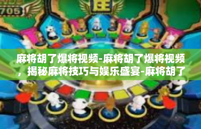麻将胡了爆将视频-麻将胡了爆将视频，揭秘麻将技巧与娱乐盛宴-麻将胡了爆将视频