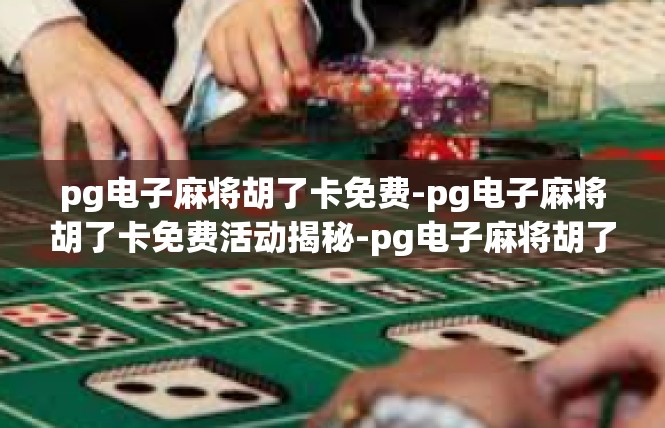 pg电子麻将胡了卡免费-pg电子麻将胡了卡免费活动揭秘-pg电子麻将胡了卡免费