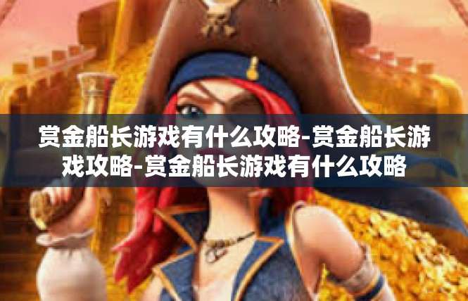 赏金船长游戏有什么攻略-赏金船长游戏攻略-赏金船长游戏有什么攻略