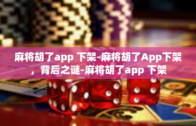 麻将胡了app 下架-麻将胡了App下架，背后之谜-麻将胡了app 下架