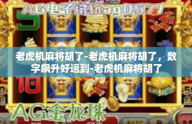 老虎机麻将胡了-老虎机麻将胡了，数字飙升好运到-老虎机麻将胡了