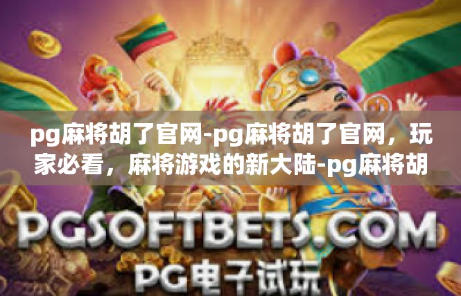 pg麻将胡了官网-pg麻将胡了官网，玩家必看，麻将游戏的新大陆-pg麻将胡了官网