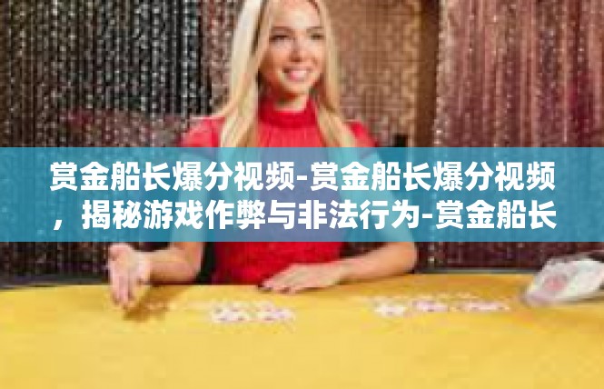 赏金船长爆分视频-赏金船长爆分视频，揭秘游戏作弊与非法行为-赏金船长爆分视频