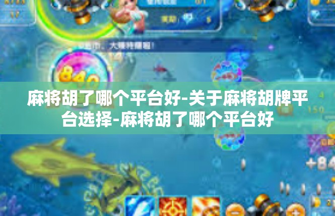 麻将胡了哪个平台好-关于麻将胡牌平台选择-麻将胡了哪个平台好