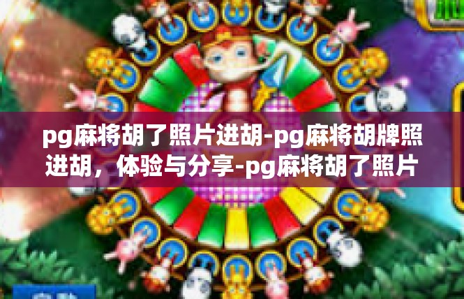 pg麻将胡了照片进胡-pg麻将胡牌照进胡，体验与分享-pg麻将胡了照片进胡