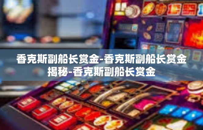香克斯副船长赏金-香克斯副船长赏金揭秘-香克斯副船长赏金