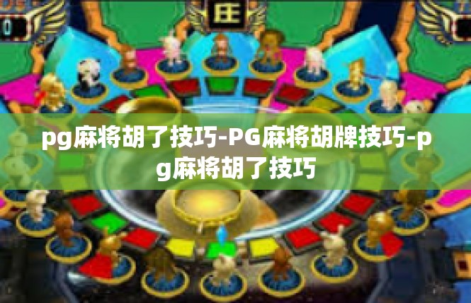 pg麻将胡了技巧-PG麻将胡牌技巧-pg麻将胡了技巧