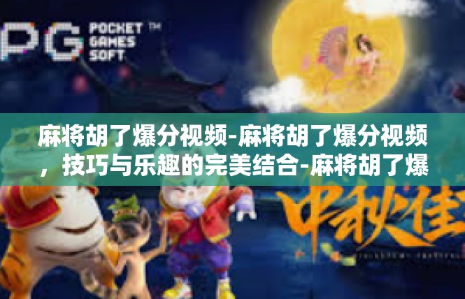 麻将胡了爆分视频-麻将胡了爆分视频，技巧与乐趣的完美结合-麻将胡了爆分视频