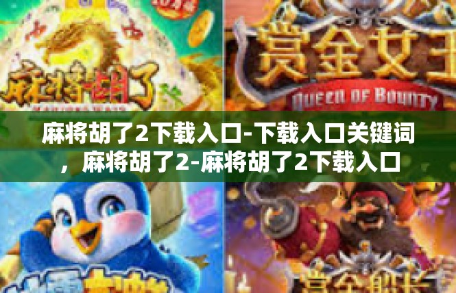 麻将胡了2下载入口-下载入口关键词，麻将胡了2-麻将胡了2下载入口